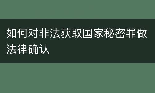 如何对非法获取国家秘密罪做法律确认