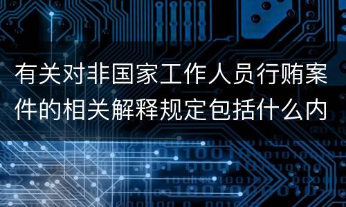 有关对非国家工作人员行贿案件的相关解释规定包括什么内容