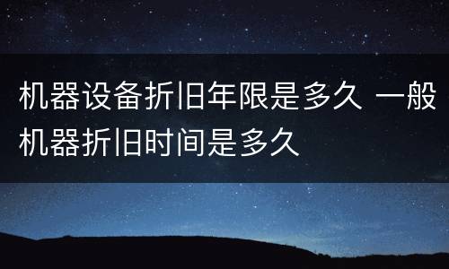 机器设备折旧年限是多久 一般机器折旧时间是多久