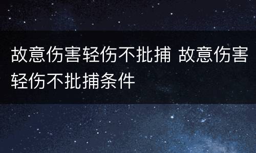 故意伤害轻伤不批捕 故意伤害轻伤不批捕条件