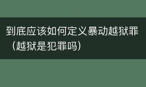 到底应该如何定义暴动越狱罪（越狱是犯罪吗）