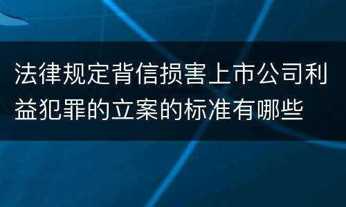 法律规定背信损害上市公司利益犯罪的立案的标准有哪些