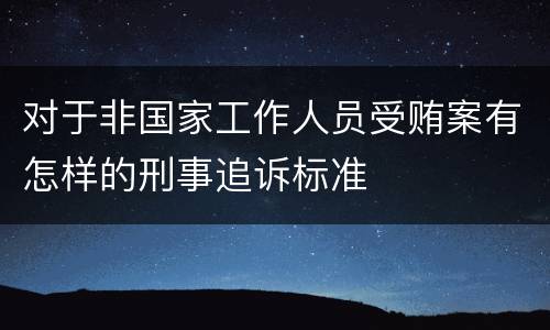 对于非国家工作人员受贿案有怎样的刑事追诉标准