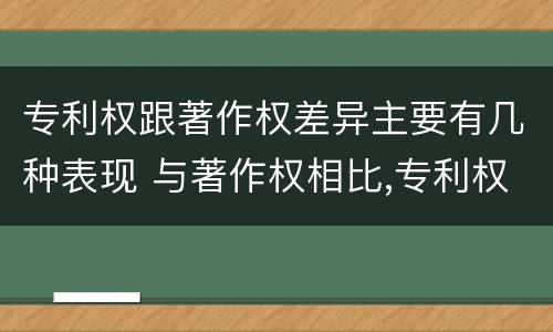 专利权跟著作权差异主要有几种表现 与著作权相比,专利权有哪些特征