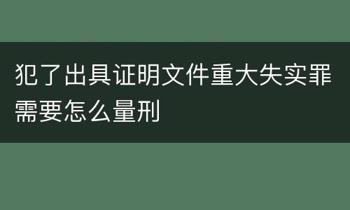 犯了出具证明文件重大失实罪需要怎么量刑