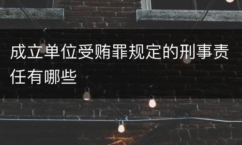 成立单位受贿罪规定的刑事责任有哪些