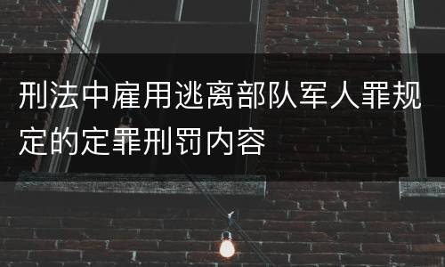 刑法中雇用逃离部队军人罪规定的定罪刑罚内容