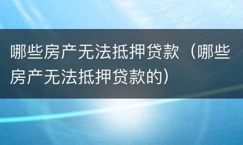 哪些房产无法抵押贷款（哪些房产无法抵押贷款的）