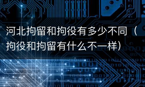 河北拘留和拘役有多少不同（拘役和拘留有什么不一样）