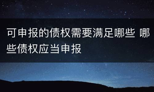 可申报的债权需要满足哪些 哪些债权应当申报