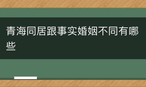 青海同居跟事实婚姻不同有哪些