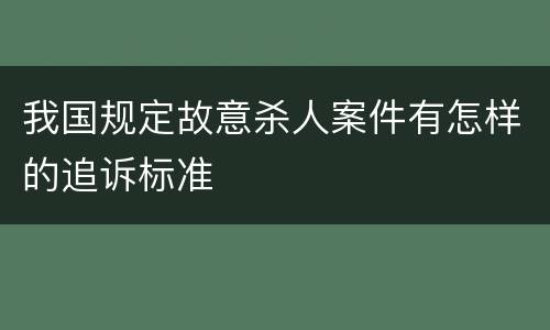 我国规定故意杀人案件有怎样的追诉标准