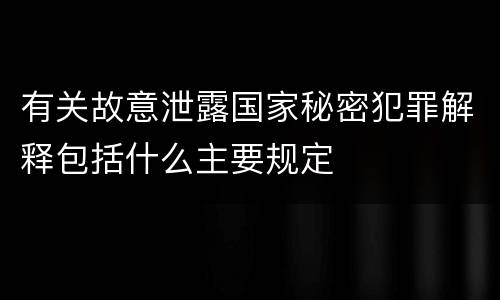 有关故意泄露国家秘密犯罪解释包括什么主要规定