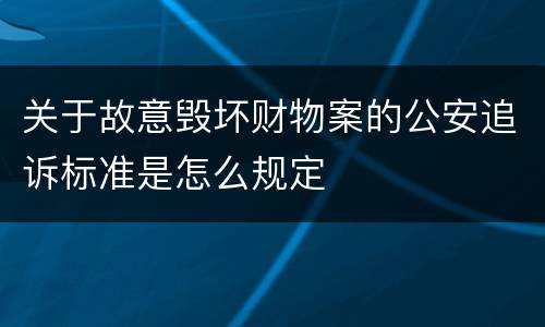 关于故意毁坏财物案的公安追诉标准是怎么规定
