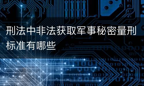 刑法中非法获取军事秘密量刑标准有哪些
