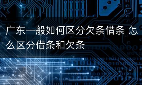 广东一般如何区分欠条借条 怎么区分借条和欠条
