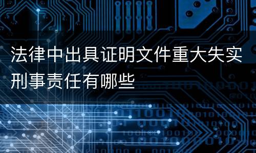 法律中出具证明文件重大失实刑事责任有哪些
