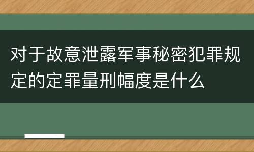 对于故意泄露军事秘密犯罪规定的定罪量刑幅度是什么