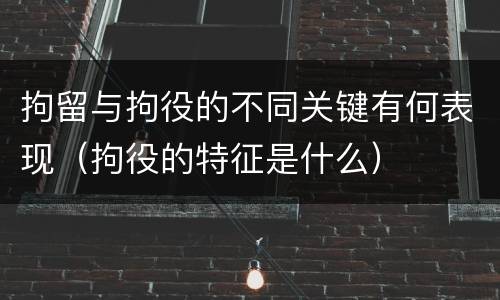 拘留与拘役的不同关键有何表现（拘役的特征是什么）