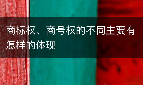 商标权、商号权的不同主要有怎样的体现