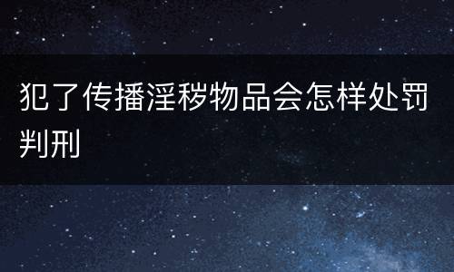 犯了传播淫秽物品会怎样处罚判刑