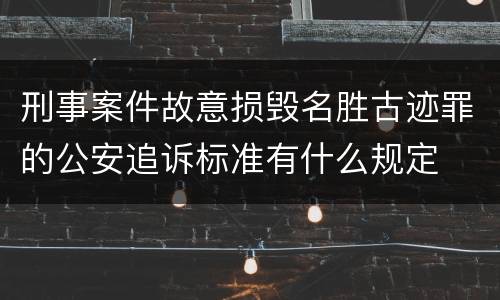 刑事案件故意损毁名胜古迹罪的公安追诉标准有什么规定