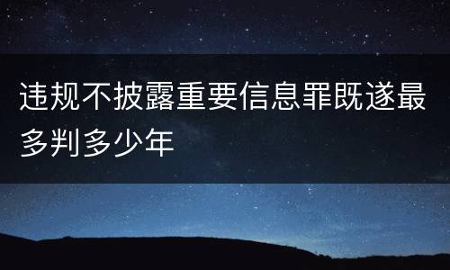 违规不披露重要信息罪既遂最多判多少年
