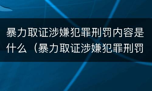 暴力取证涉嫌犯罪刑罚内容是什么（暴力取证涉嫌犯罪刑罚内容是什么呢）
