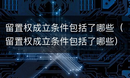 留置权成立条件包括了哪些（留置权成立条件包括了哪些）