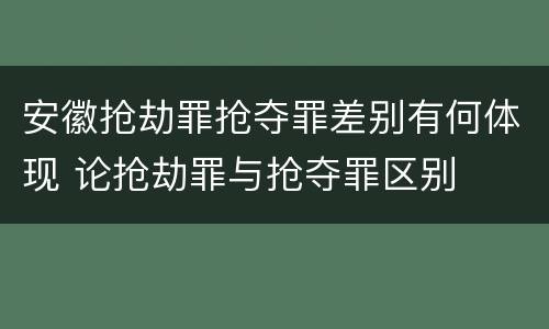 安徽抢劫罪抢夺罪差别有何体现 论抢劫罪与抢夺罪区别