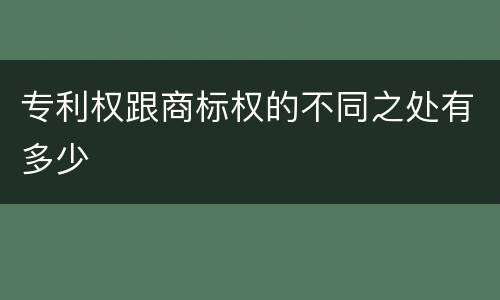 专利权跟商标权的不同之处有多少