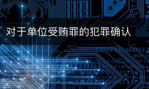 对于单位受贿罪的犯罪确认