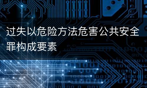 过失以危险方法危害公共安全罪构成要素