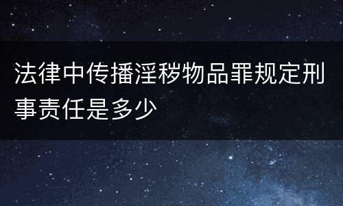 法律中传播淫秽物品罪规定刑事责任是多少