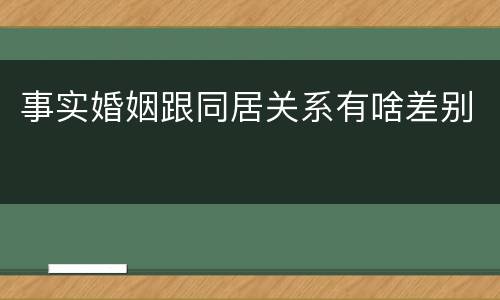 事实婚姻跟同居关系有啥差别