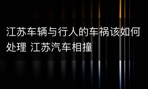 江苏车辆与行人的车祸该如何处理 江苏汽车相撞