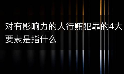 对有影响力的人行贿犯罪的4大要素是指什么