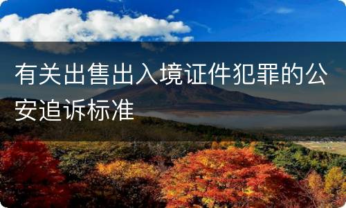 有关出售出入境证件犯罪的公安追诉标准