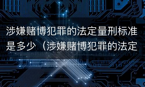 涉嫌赌博犯罪的法定量刑标准是多少（涉嫌赌博犯罪的法定量刑标准是多少年）