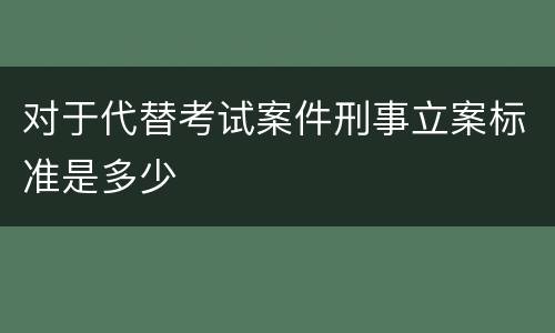 对于代替考试案件刑事立案标准是多少