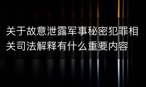 关于故意泄露军事秘密犯罪相关司法解释有什么重要内容