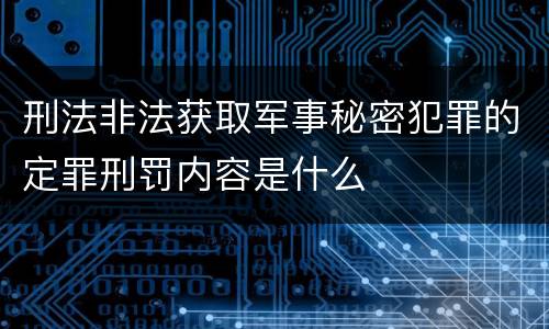 刑法非法获取军事秘密犯罪的定罪刑罚内容是什么