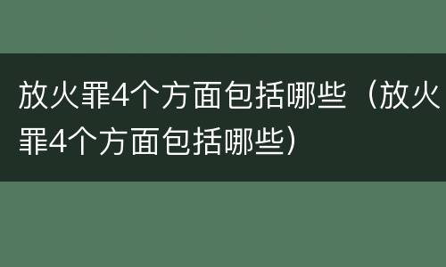 放火罪4个方面包括哪些（放火罪4个方面包括哪些）
