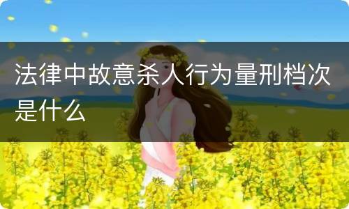 法律中故意杀人行为量刑档次是什么