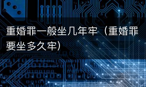 重婚罪一般坐几年牢（重婚罪要坐多久牢）