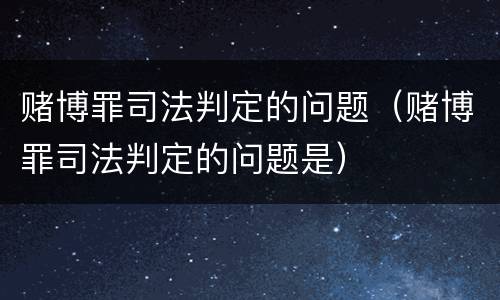 赌博罪司法判定的问题（赌博罪司法判定的问题是）