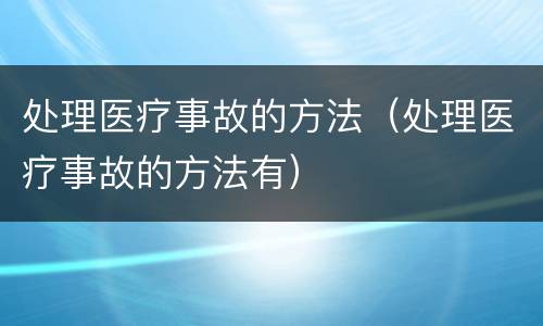 处理医疗事故的方法（处理医疗事故的方法有）