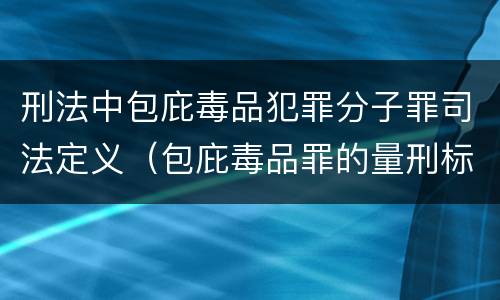 刑法中包庇毒品犯罪分子罪司法定义（包庇毒品罪的量刑标准）