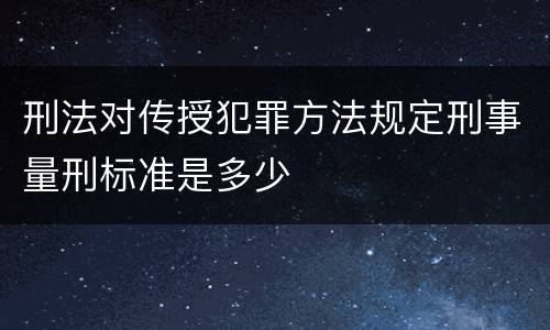 刑法对传授犯罪方法规定刑事量刑标准是多少