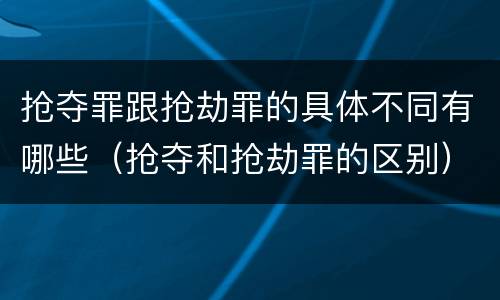 抢夺罪跟抢劫罪的具体不同有哪些（抢夺和抢劫罪的区别）